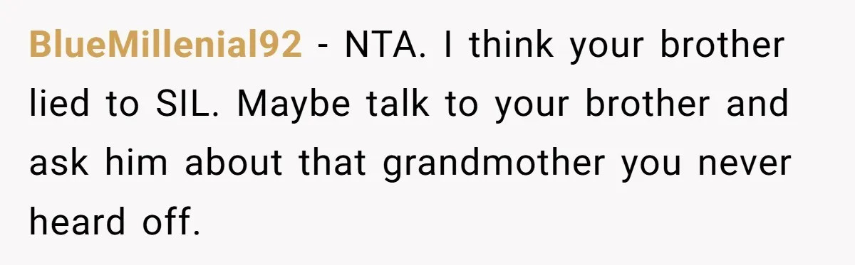 BlueMillenial92 − NTA. I think your brother lied to SIL. Maybe talk to your brother and ask him about that grandmother you never heard off.