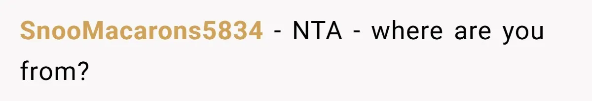 SnooMacarons5834 − NTA - where are you from?