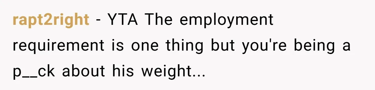 rapt2right − YTA The employment requirement is one thing but you're being a p__ck about his weight...