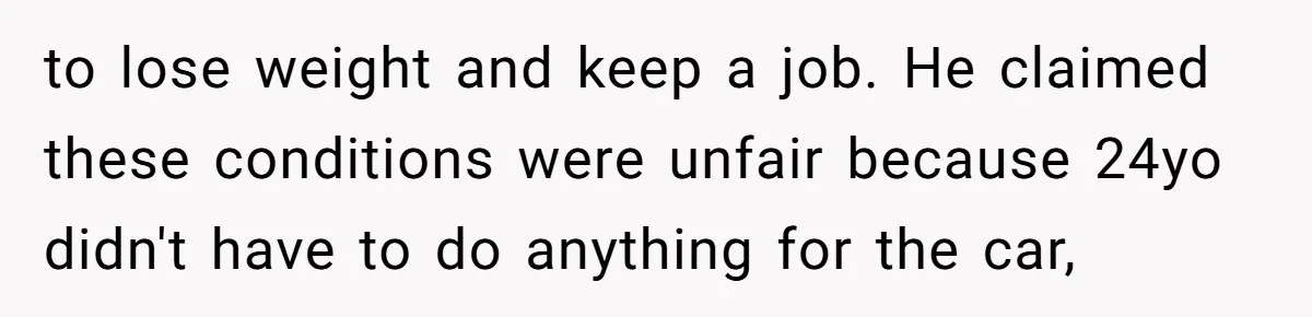to lose weight and keep a job. He claimed these conditions were unfair because 24yo didn't have to do anything for the car,