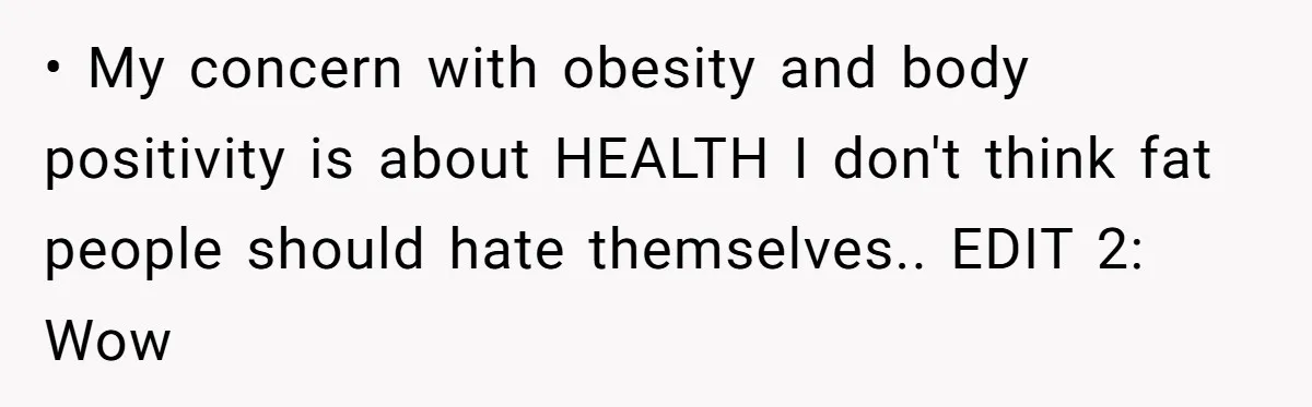 • My concern with obesity and body positivity is about HEALTH I don't think fat people should hate themselves.. EDIT 2: Wow