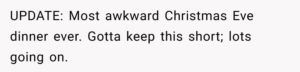 UPDATE: Most awkward Christmas Eve dinner ever. Gotta keep this short; lots going on.