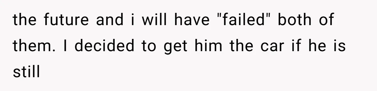 the future and i will have "failed" both of them. I decided to get him the car if he is still