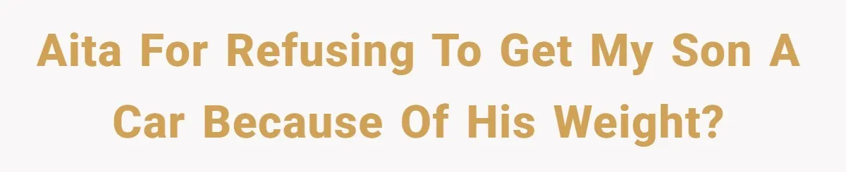 AITA for refusing to get my son a car because of his weight?