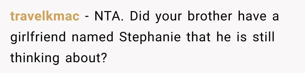 travelkmac - NTA. Did your brother have a girlfriend named Stephanie that he is still thinking about?