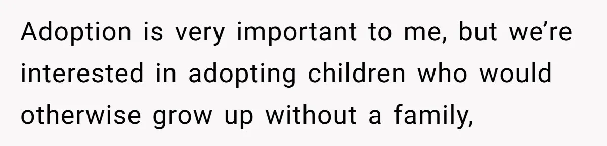 Adoption is very important to me, but we’re interested in adopting children who would otherwise grow up without a family,