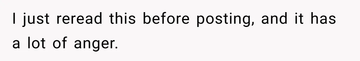 I just reread this before posting, and it has a lot of anger.