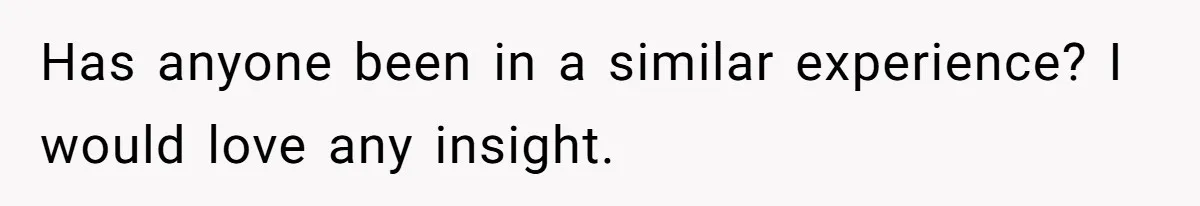 Has anyone been in a similar experience? I would love any insight.