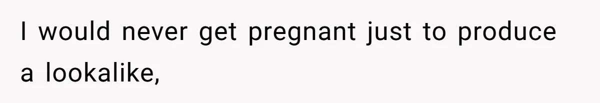 I would never get pregnant just to produce a lookalike,