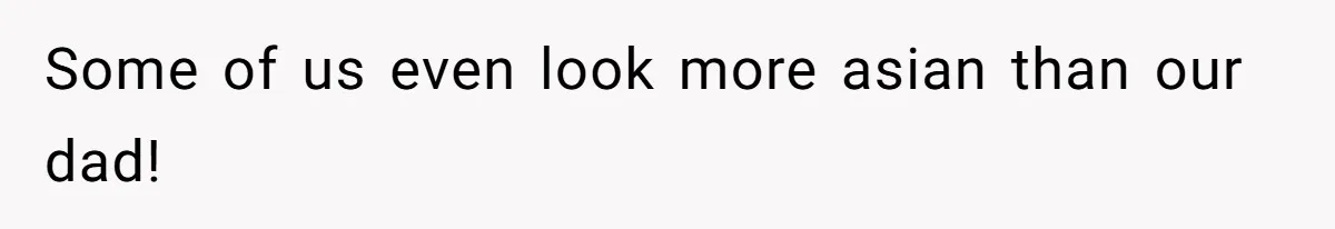 Some of us even look more asian than our dad!