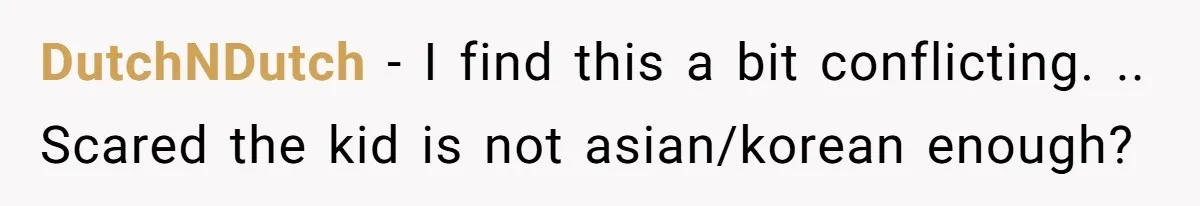 DutchNDutch − I find this a bit conflicting. .. Scared the kid is not asian/korean enough?