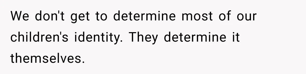 We don't get to determine most of our children's identity. They determine it themselves.