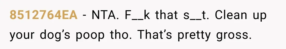8512764EA − NTA. F__k that s__t. Clean up your dog’s poop tho. That’s pretty gross.