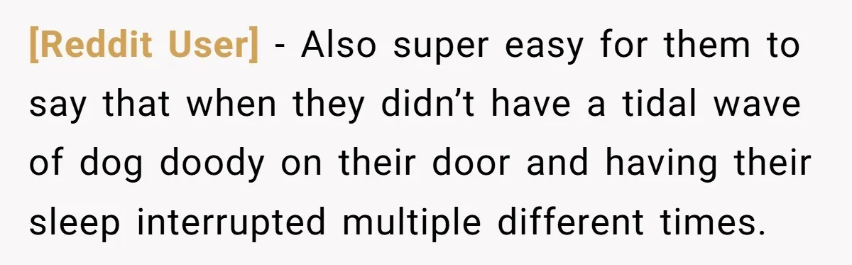 [Reddit User] − Also super easy for them to say that when they didn’t have a tidal wave of dog doody on their door and having their sleep interrupted multiple...