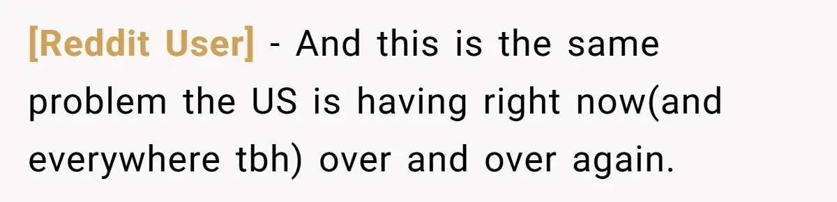 [Reddit User] − And this is the same problem the US is having right now(and everywhere tbh) over and over again.