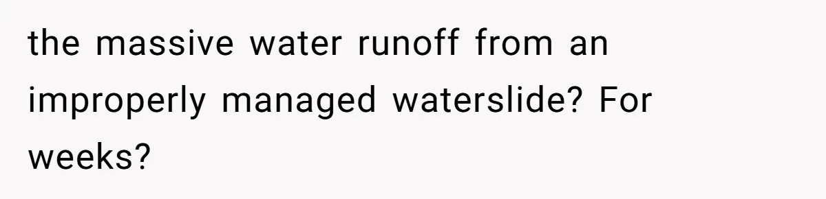 the massive water runoff from an improperly managed waterslide? For weeks?