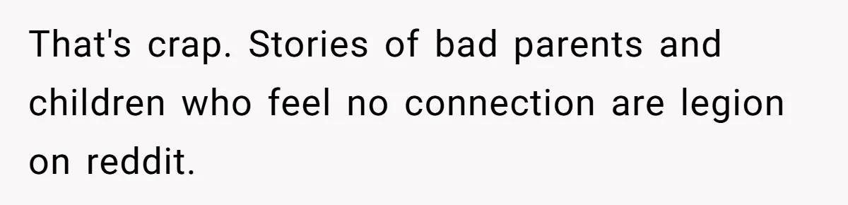That's crap. Stories of bad parents and children who feel no connection are legion on reddit.