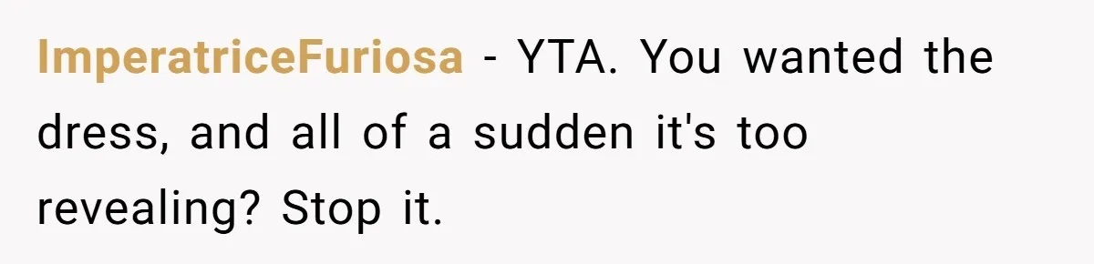 ImperatriceFuriosa − YTA. You wanted the dress, and all of a sudden it's too revealing? Stop it.