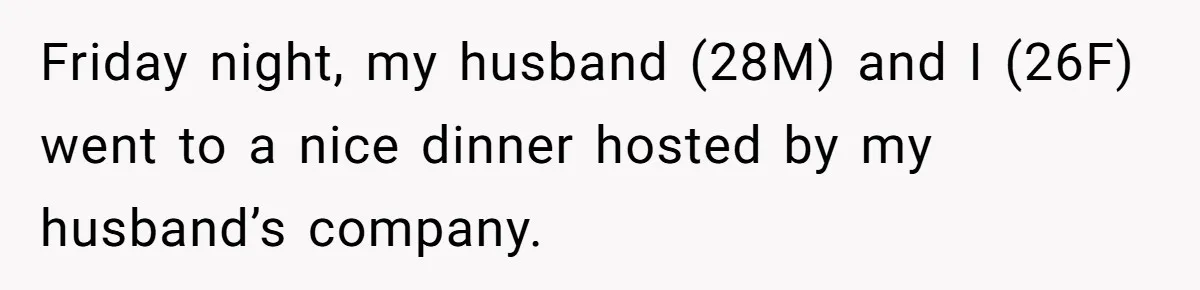Friday night, my husband (28M) and I (26F) went to a nice dinner hosted by my husband’s company.