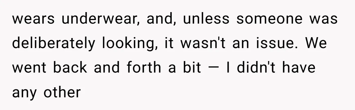 wears underwear, and, unless someone was deliberately looking, it wasn't an issue. We went back and forth a bit — I didn't have any other