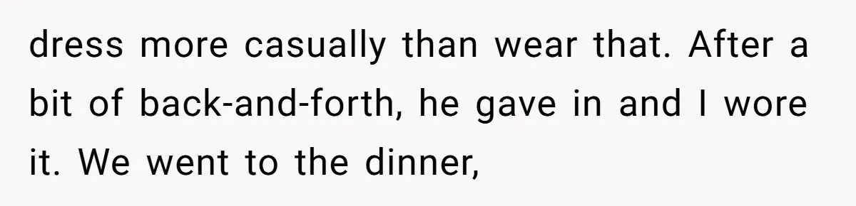 dress more casually than wear that. After a bit of back-and-forth, he gave in and I wore it. We went to the dinner,