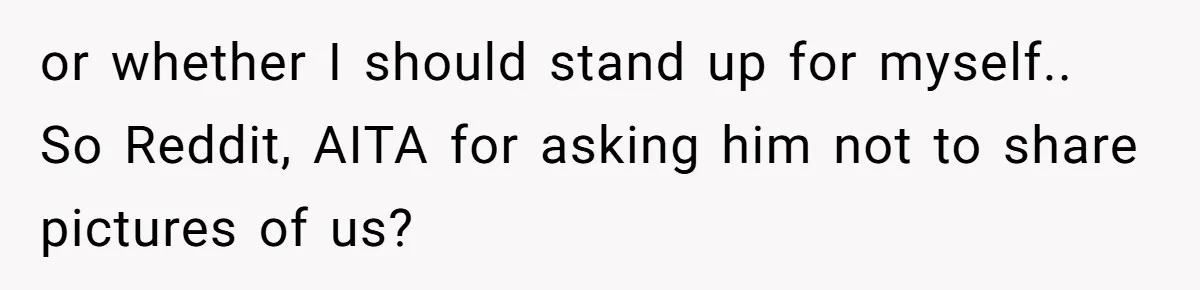 or whether I should stand up for myself.. So Reddit, AITA for asking him not to share pictures of us?
