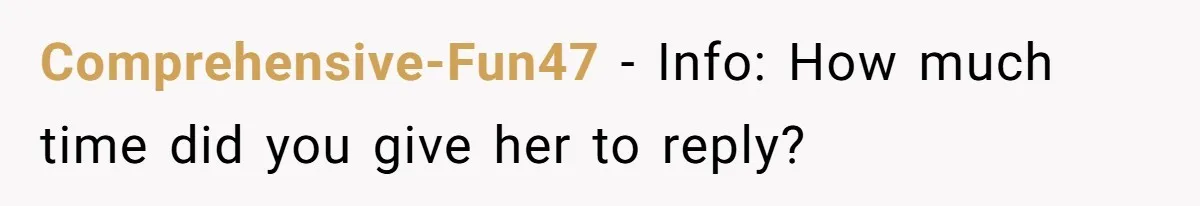 Comprehensive-Fun47 − Info: How much time did you give her to reply?