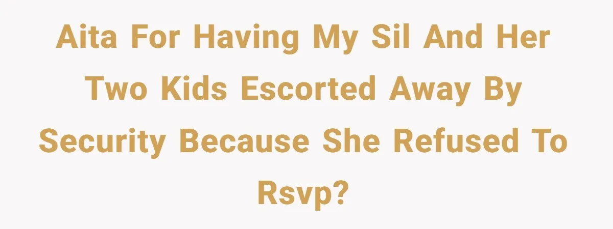 AITA for having my SIL and her two kids escorted away by security because she refused to RSVP?