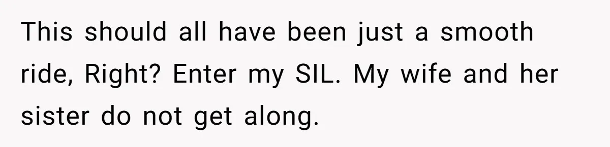 This should all have been just a smooth ride, Right? Enter my SIL. My wife and her sister do not get along.