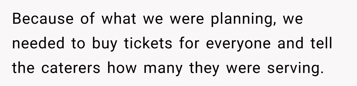 Because of what we were planning, we needed to buy tickets for everyone and tell the caterers how many they were serving.
