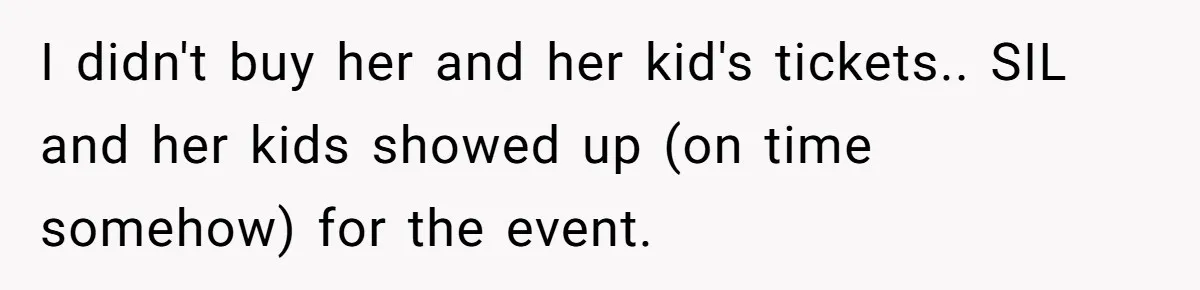I didn't buy her and her kid's tickets.. SIL and her kids showed up (on time somehow) for the event.