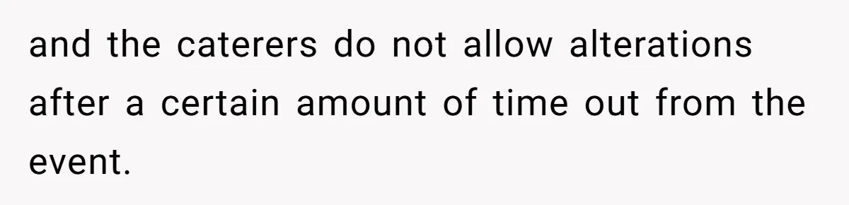 and the caterers do not allow alterations after a certain amount of time out from the event.