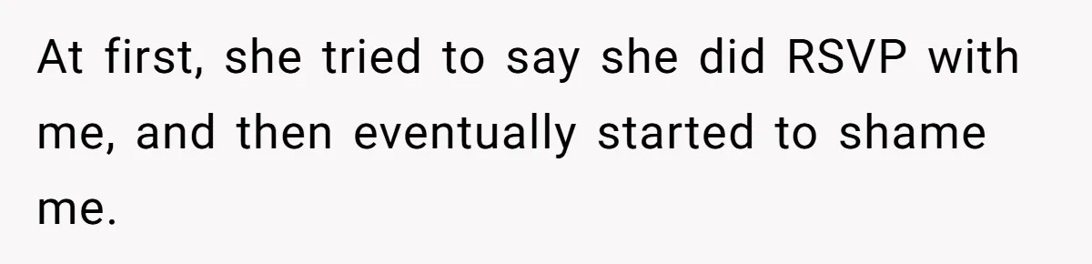At first, she tried to say she did RSVP with me, and then eventually started to shame me.