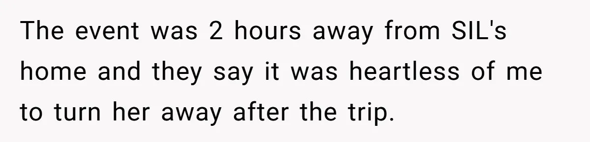 The event was 2 hours away from SIL's home and they say it was heartless of me to turn her away after the trip.