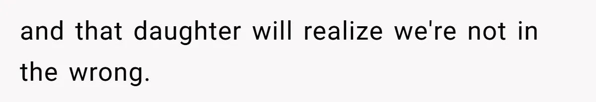 and that daughter will realize we're not in the wrong.
