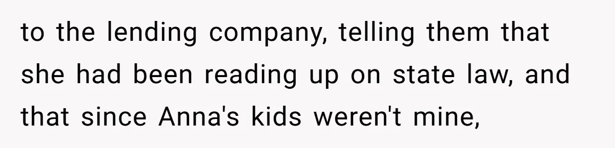 to the lending company, telling them that she had been reading up on state law, and that since Anna's kids weren't mine,