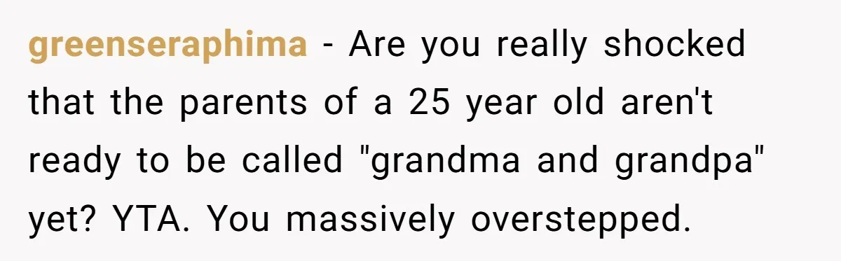 greenseraphima − Are you really shocked that the parents of a 25 year old aren't ready to be called "grandma and grandpa" yet? YTA. You massively overstepped.
