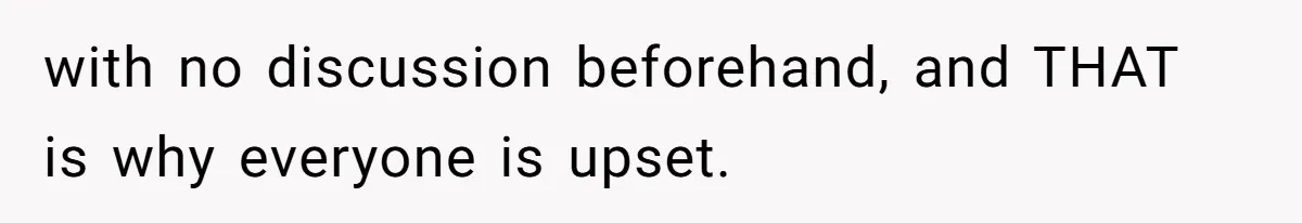 with no discussion beforehand, and THAT is why everyone is upset.