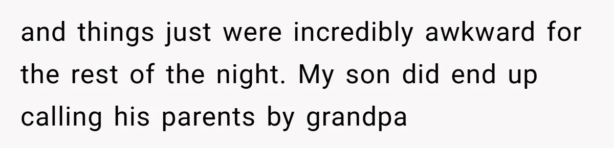 and things just were incredibly awkward for the rest of the night. My son did end up calling his parents by grandpa