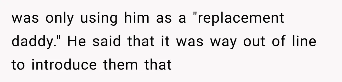was only using him as a "replacement daddy." He said that it was way out of line to introduce them that