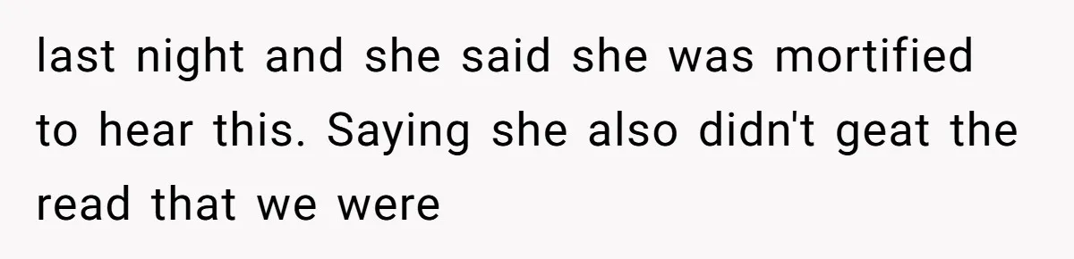 last night and she said she was mortified to hear this. Saying she also didn't geat the read that we were
