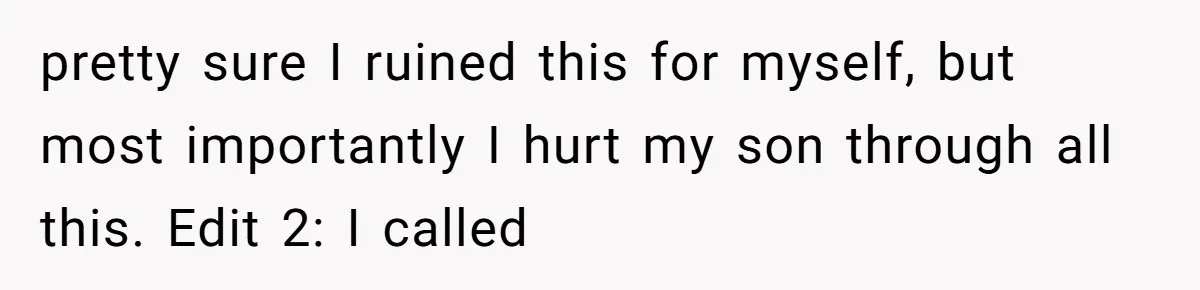 pretty sure I ruined this for myself, but most importantly I hurt my son through all this. Edit 2: I called