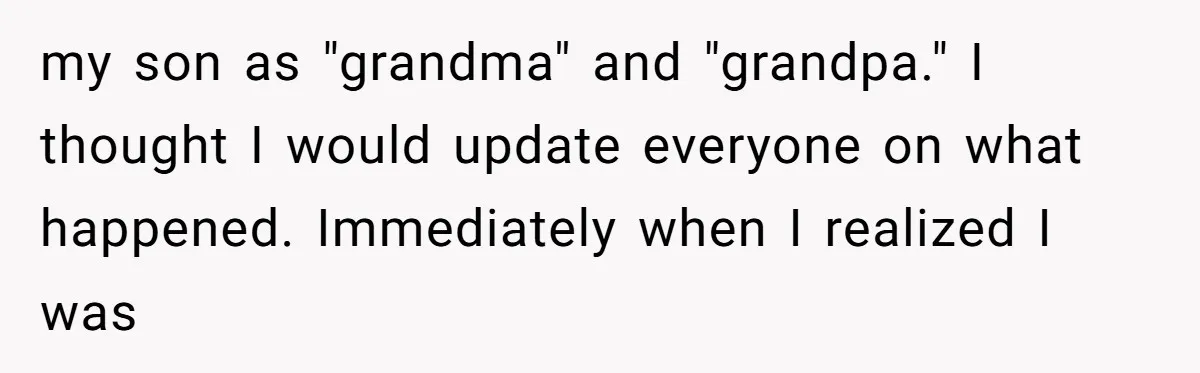 my son as "grandma" and "grandpa." I thought I would update everyone on what happened. Immediately when I realized I was