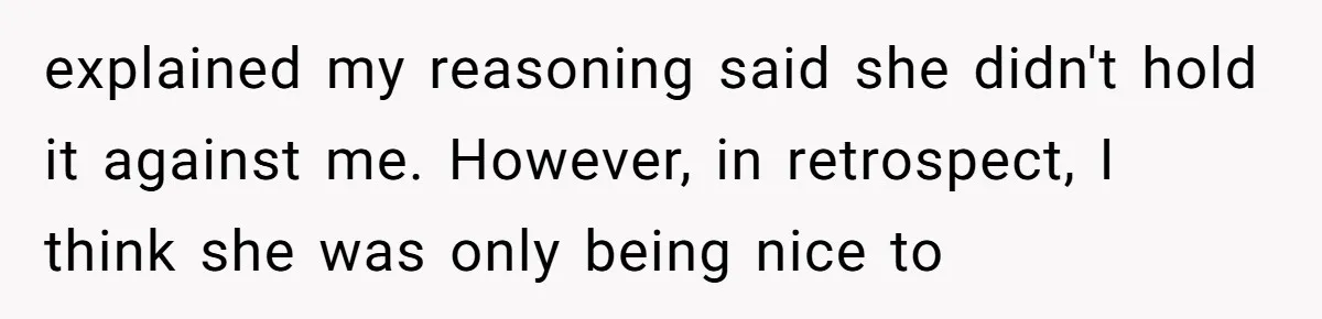 explained my reasoning said she didn't hold it against me. However, in retrospect, I think she was only being nice to