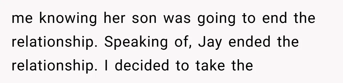 me knowing her son was going to end the relationship. Speaking of, Jay ended the relationship. I decided to take the