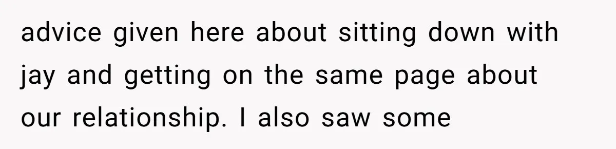 advice given here about sitting down with jay and getting on the same page about our relationship. I also saw some