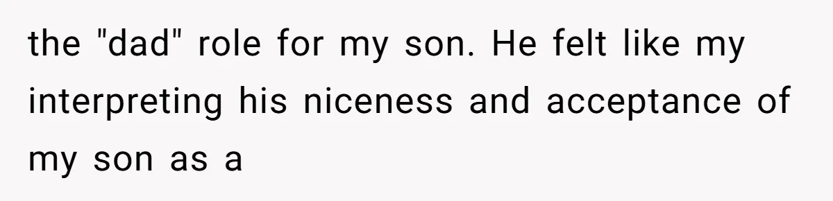 the "dad" role for my son. He felt like my interpreting his niceness and acceptance of my son as a