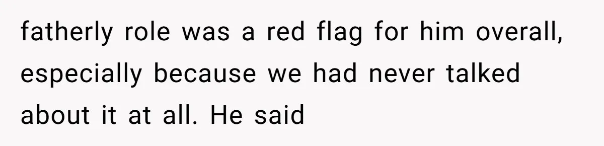 fatherly role was a red flag for him overall, especially because we had never talked about it at all. He said