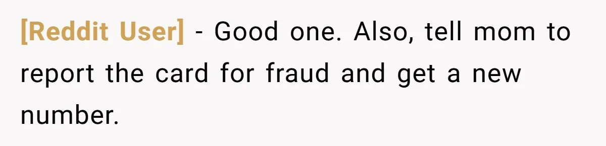 [Reddit User] − Good one. Also, tell mom to report the card for fraud and get a new number.