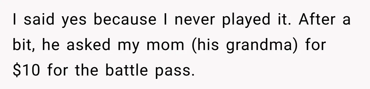 I said yes because I never played it. After a bit, he asked my mom (his grandma) for $10 for the battle pass.